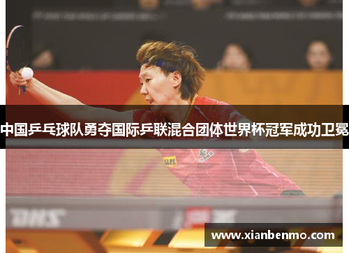 中国乒乓球队勇夺国际乒联混合团体世界杯冠军成功卫冕