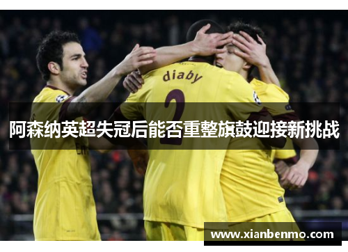 阿森纳英超失冠后能否重整旗鼓迎接新挑战