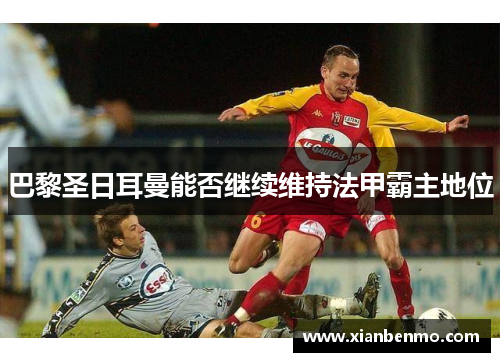 巴黎圣日耳曼能否继续维持法甲霸主地位