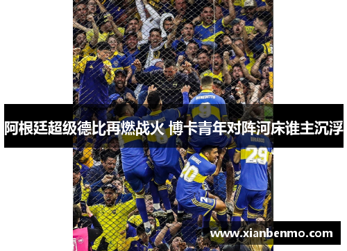 阿根廷超级德比再燃战火 博卡青年对阵河床谁主沉浮 阿根廷超级德比再燃战火 博卡青年对阵河床谁主沉浮