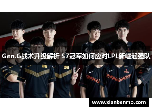 Gen.G战术升级解析 S7冠军如何应对LPL新崛起强队