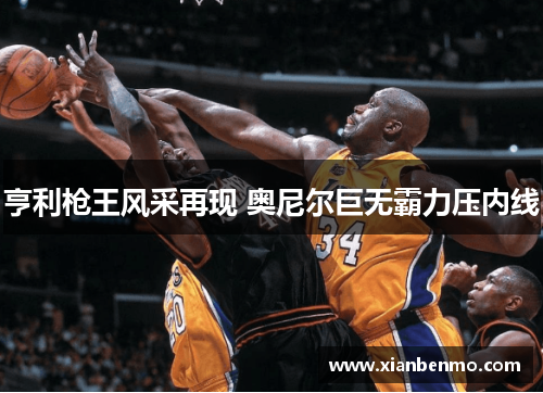 亨利枪王风采再现 奥尼尔巨无霸力压内线