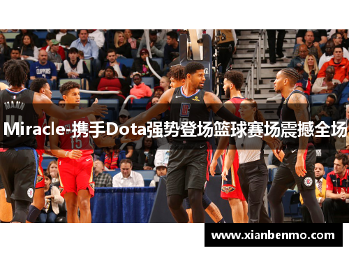 Miracle-携手Dota强势登场篮球赛场震撼全场