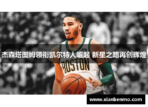 杰森塔图姆领衔凯尔特人崛起 新星之路再创辉煌