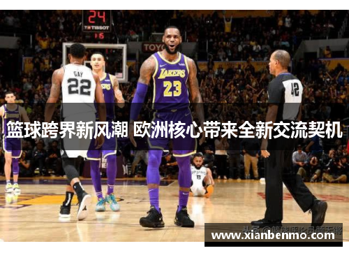 篮球跨界新风潮 欧洲核心带来全新交流契机