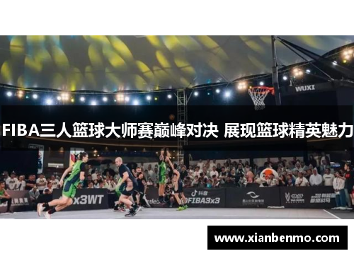 FIBA三人篮球大师赛巅峰对决 展现篮球精英魅力