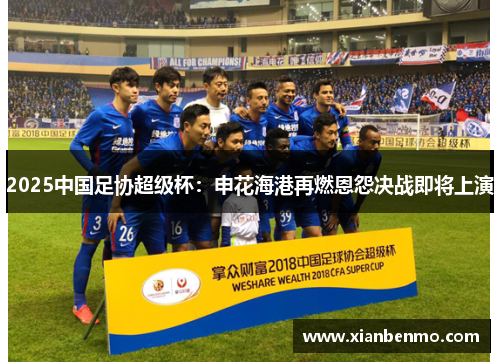 2025中国足协超级杯：申花海港再燃恩怨决战即将上演
