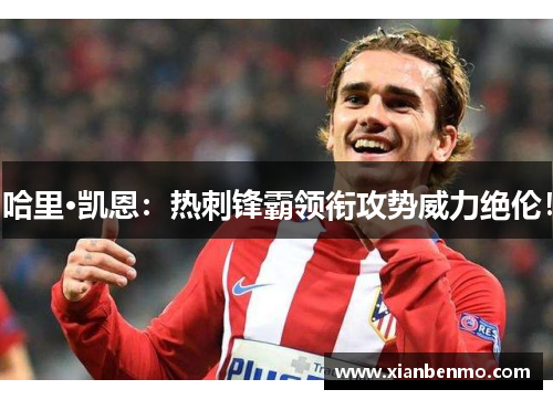 哈里·凯恩：热刺锋霸领衔攻势威力绝伦！