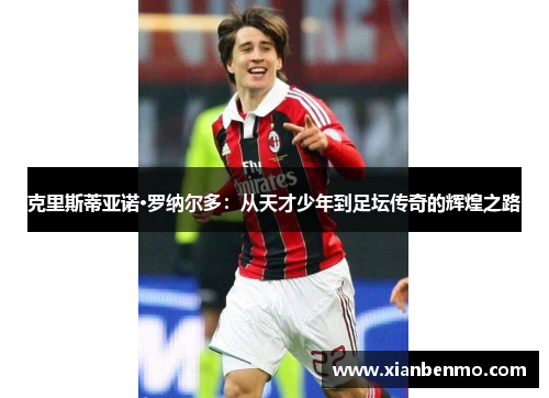 克里斯蒂亚诺·罗纳尔多：从天才少年到足坛传奇的辉煌之路