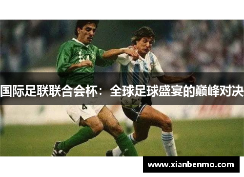 国际足联联合会杯：全球足球盛宴的巅峰对决