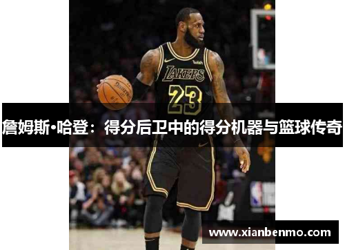 詹姆斯·哈登：得分后卫中的得分机器与篮球传奇