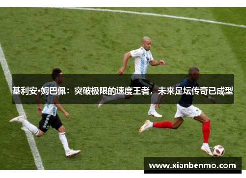 基利安·姆巴佩：突破极限的速度王者，未来足坛传奇已成型