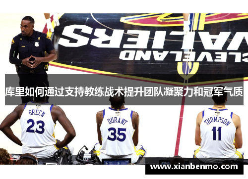 库里如何通过支持教练战术提升团队凝聚力和冠军气质