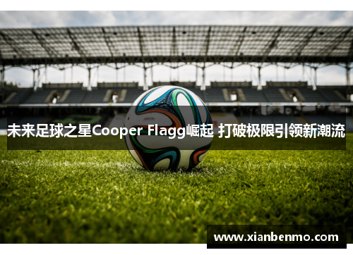 未来足球之星Cooper Flagg崛起 打破极限引领新潮流