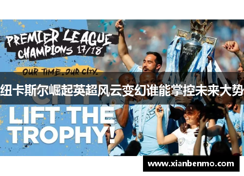 纽卡斯尔崛起英超风云变幻谁能掌控未来大势