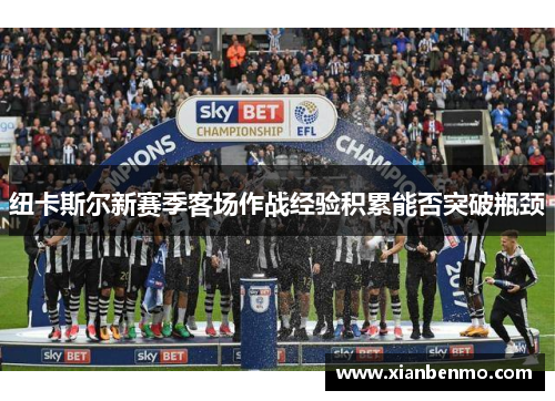 纽卡斯尔新赛季客场作战经验积累能否突破瓶颈