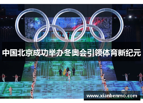 中国北京成功举办冬奥会引领体育新纪元